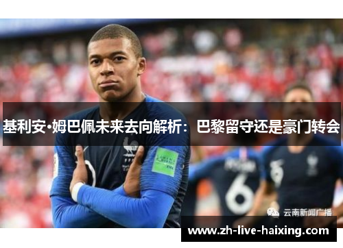 基利安·姆巴佩未来去向解析：巴黎留守还是豪门转会