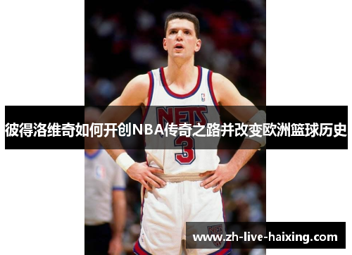 彼得洛维奇如何开创NBA传奇之路并改变欧洲篮球历史
