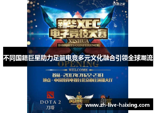 不同国籍巨星助力足篮电竞多元文化融合引领全球潮流